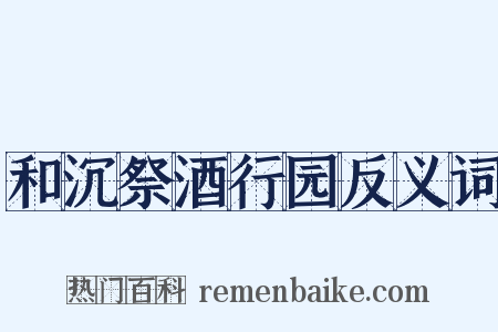 和沉祭酒行园反义词是什么意思的图片